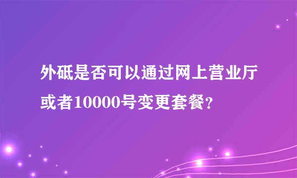 外砥是否可以通过网上营业厅或者10000号变更套餐？