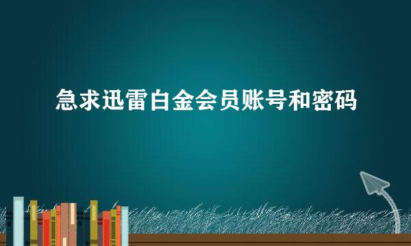 急求迅雷白金会员账号和密码