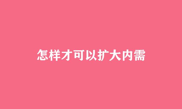 怎样才可以扩大内需