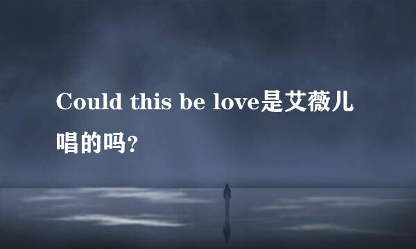 Could this be love是艾薇儿唱的吗？