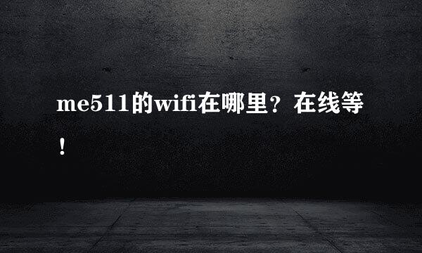 me511的wifi在哪里？在线等！