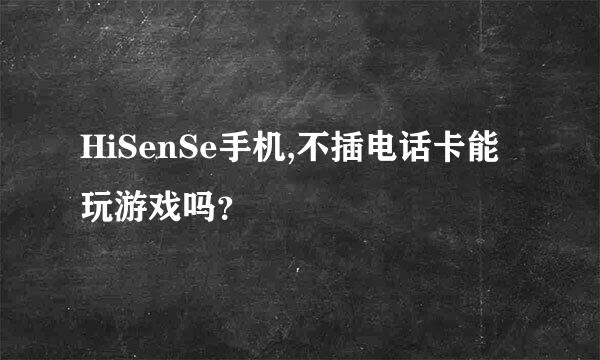 HiSenSe手机,不插电话卡能玩游戏吗？