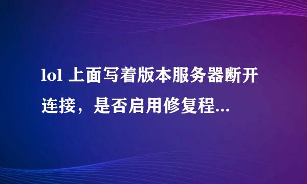 lol 上面写着版本服务器断开连接，是否启用修复程序进行修复 怎么弄啊