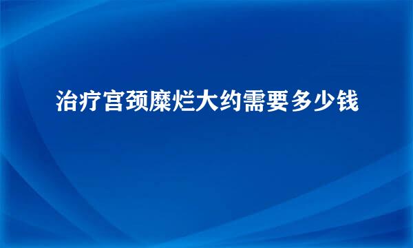 治疗宫颈糜烂大约需要多少钱