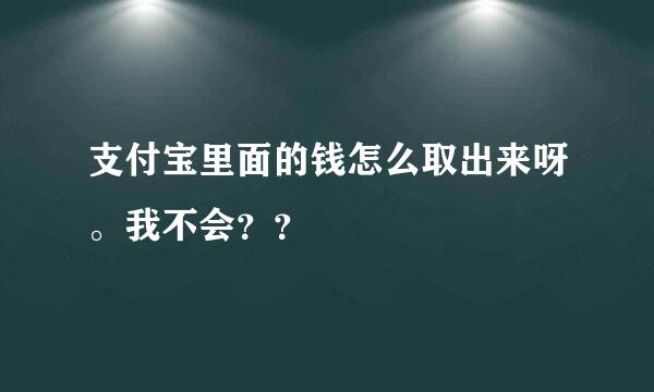 支付宝里面的钱怎么取出来呀。我不会？？