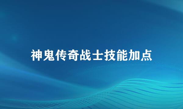 神鬼传奇战士技能加点