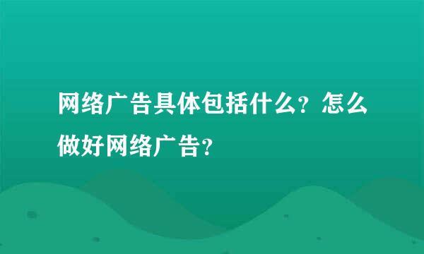 网络广告具体包括什么？怎么做好网络广告？