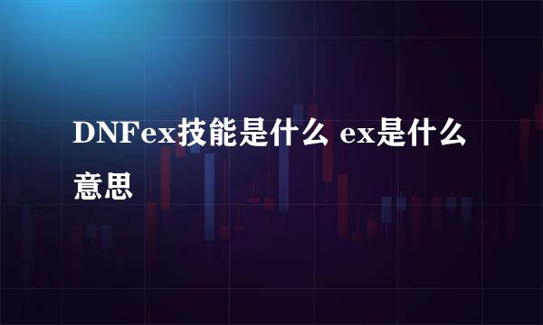 DNFex技能是什么 ex是什么意思