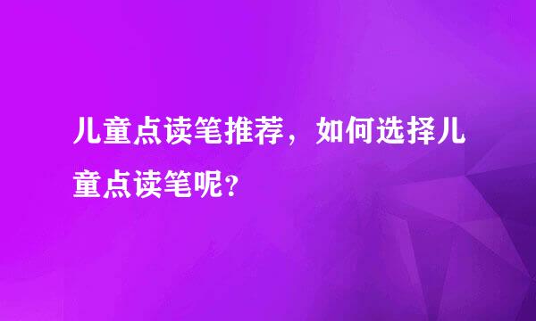 儿童点读笔推荐，如何选择儿童点读笔呢？