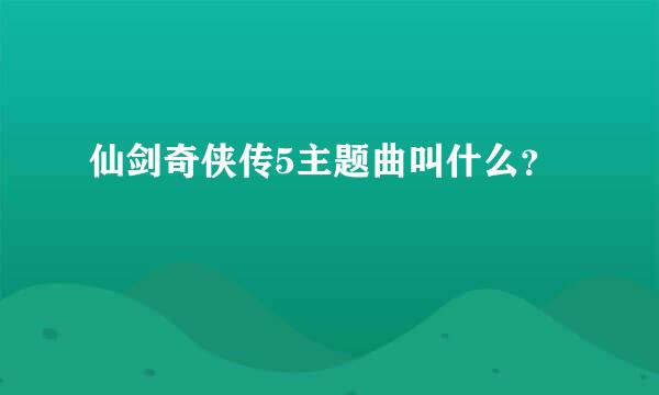 仙剑奇侠传5主题曲叫什么？