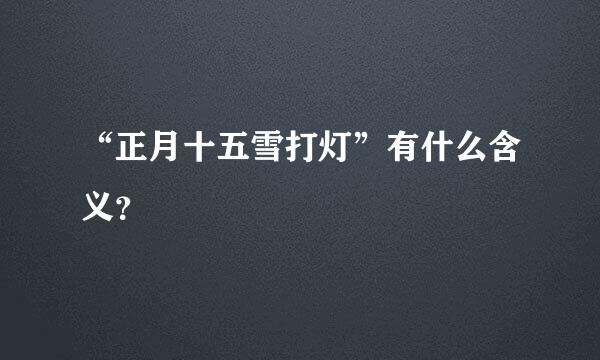 “正月十五雪打灯”有什么含义？