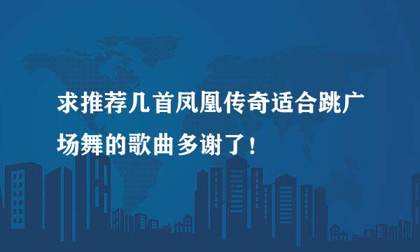 求推荐几首凤凰传奇适合跳广场舞的歌曲多谢了！