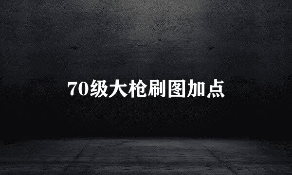 70级大枪刷图加点