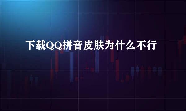 下载QQ拼音皮肤为什么不行