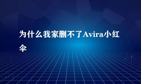 为什么我家删不了Avira小红伞