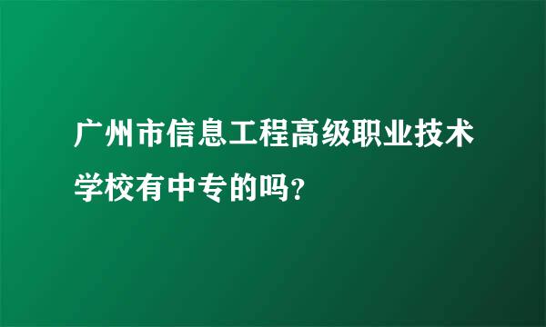 广州市信息工程高级职业技术学校有中专的吗？