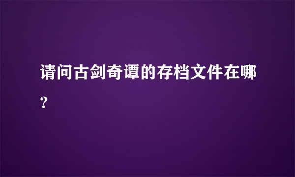 请问古剑奇谭的存档文件在哪？