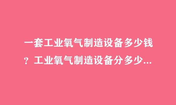 一套工业氧气制造设备多少钱？工业氧气制造设备分多少种，各多少钱？