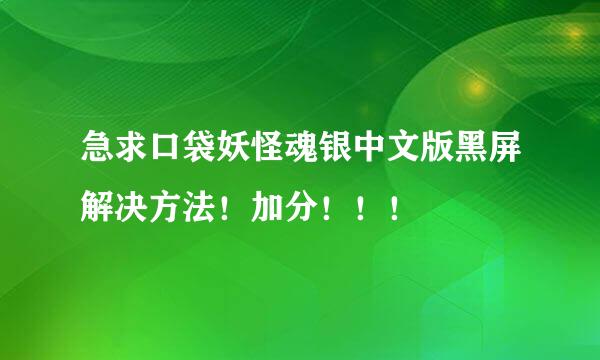 急求口袋妖怪魂银中文版黑屏解决方法！加分！！！