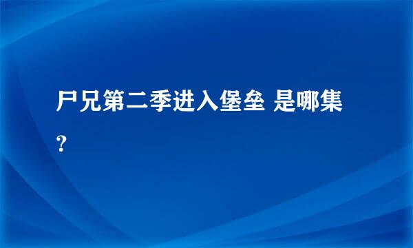 尸兄第二季进入堡垒 是哪集？