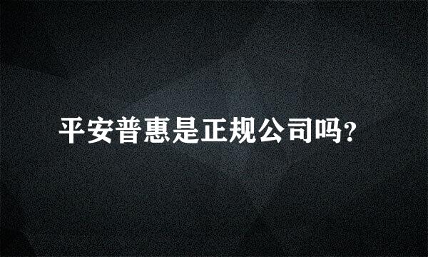 平安普惠是正规公司吗？