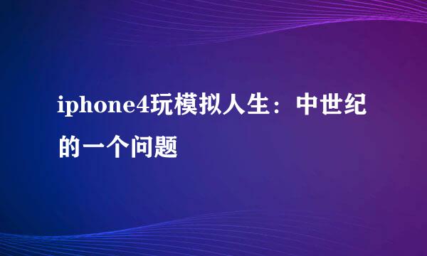 iphone4玩模拟人生：中世纪的一个问题