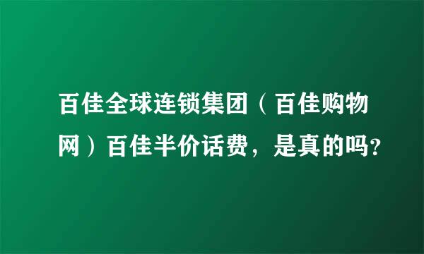 百佳全球连锁集团（百佳购物网）百佳半价话费，是真的吗？