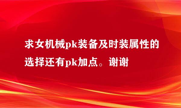 求女机械pk装备及时装属性的选择还有pk加点。谢谢