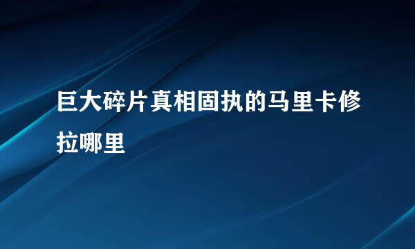 巨大碎片真相固执的马里卡修拉哪里