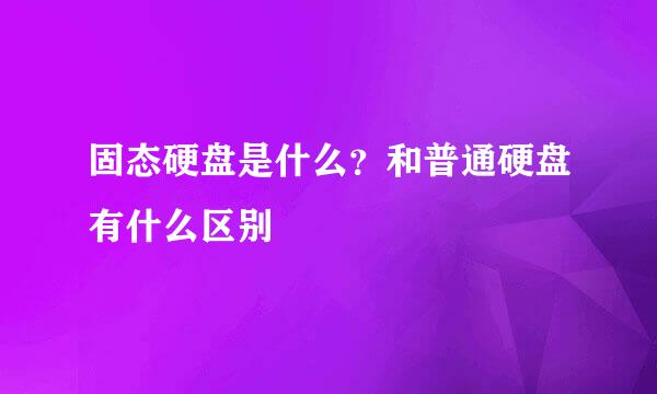 固态硬盘是什么？和普通硬盘有什么区别