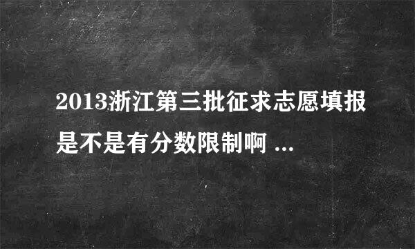 2013浙江第三批征求志愿填报是不是有分数限制啊 是不是没到那条线就不能填了