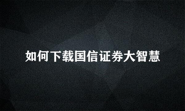 如何下载国信证券大智慧