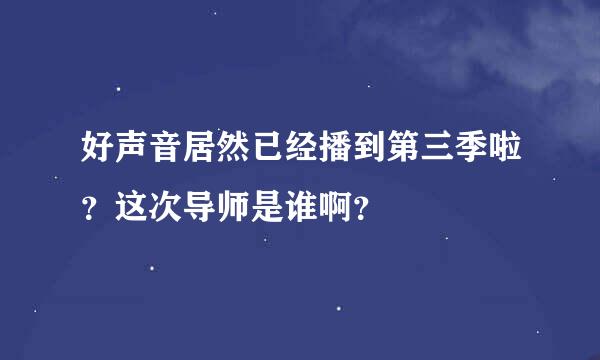 好声音居然已经播到第三季啦？这次导师是谁啊？