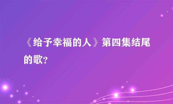 《给予幸福的人》第四集结尾的歌？