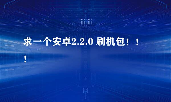 求一个安卓2.2.0 刷机包！！！