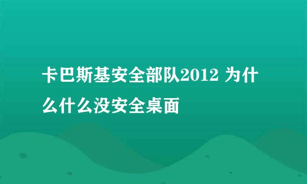 卡巴斯基安全部队2012 为什么什么没安全桌面