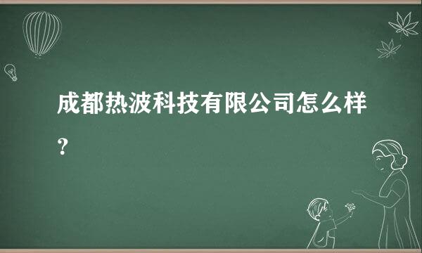 成都热波科技有限公司怎么样？