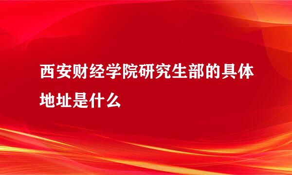 西安财经学院研究生部的具体地址是什么