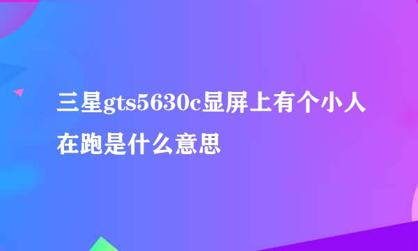 三星gts5630c显屏上有个小人在跑是什么意思