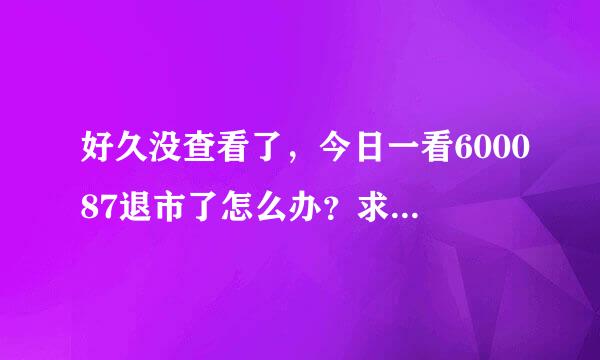 好久没查看了，今日一看600087退市了怎么办？求高手解！