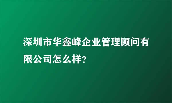 深圳市华鑫峰企业管理顾问有限公司怎么样？