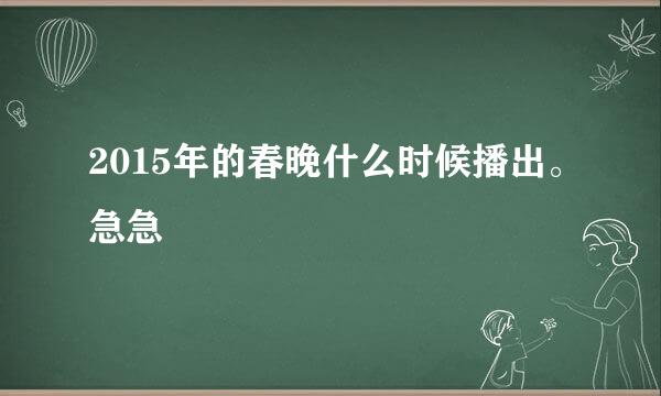 2015年的春晚什么时候播出。急急