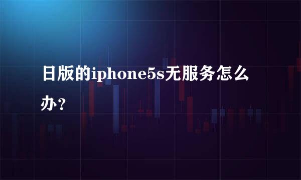 日版的iphone5s无服务怎么办？