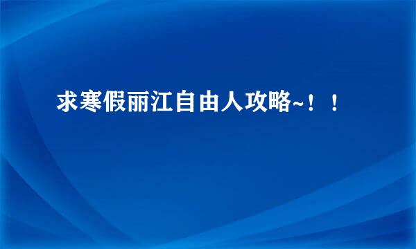 求寒假丽江自由人攻略~！！