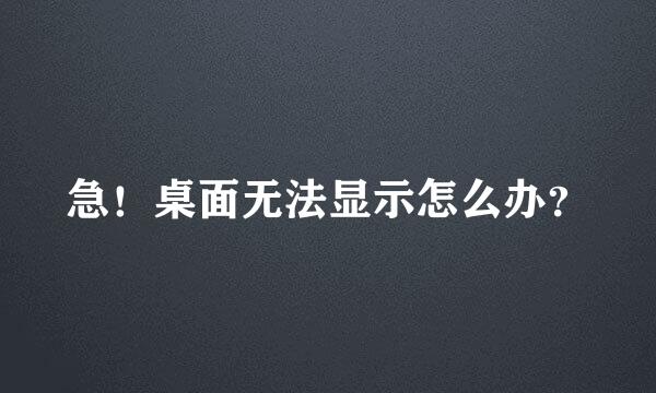 急！桌面无法显示怎么办？