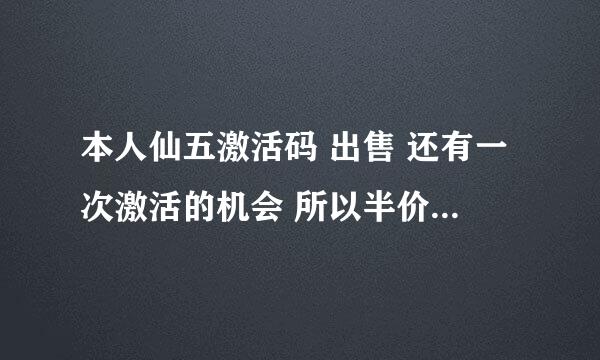 本人仙五激活码 出售 还有一次激活的机会 所以半价吧 ！！