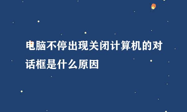 电脑不停出现关闭计算机的对话框是什么原因