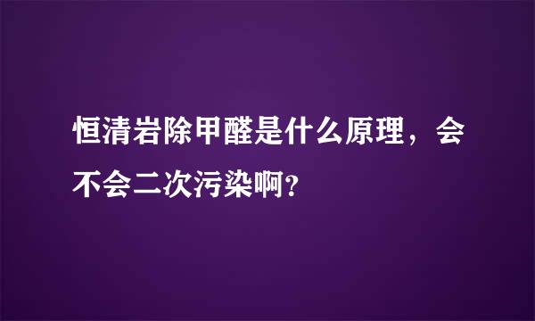 恒清岩除甲醛是什么原理，会不会二次污染啊？