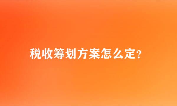 税收筹划方案怎么定？