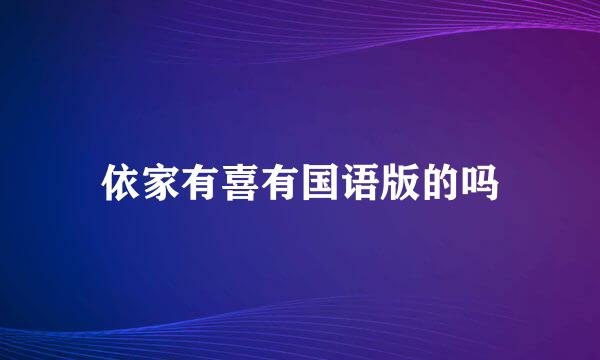 依家有喜有国语版的吗